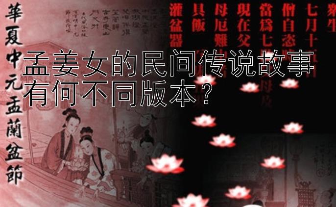 孟姜女的民间传说故事有何不同版本？